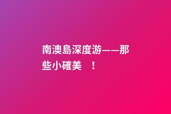 南澳島深度游——那些小確美！